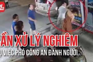 Cần xử lý nghiêm vụ Phó Công an phường đánh người