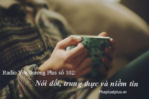 Radio Yêu thương Plus số 102: Nói dối, trung thực và niềm tin Radio Yêu thương Plus số 102: Nói dối, trung thực và niềm tin