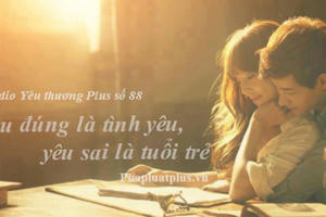 Radio Yêu thương Plus số 88: Yêu đúng là tình yêu, yêu sai là tuổi trẻ