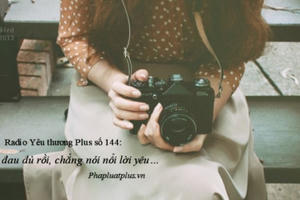 Radio Yêu thương Plus số 144: Trái tim em mệt rồi, chẳng nói nổi lời yêu…