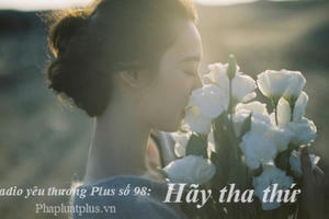 Radio Yêu thương Plus số 98: Nghệ thuật tha thứ