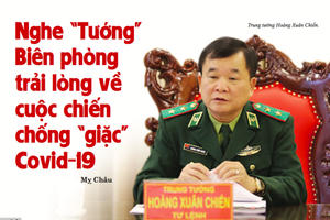 Nghe Tướng biên phòng trải lòng về cuộc chiến chống giặc covid-19