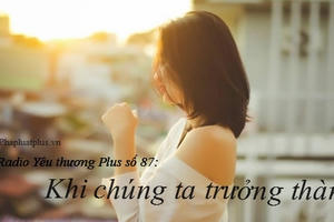 Radio Yêu thương Plus số 87: Khi chúng ta trưởng thành
