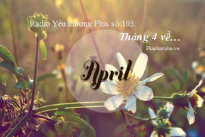 Radio Yêu thương Plus số 103: Tháng 4 về…