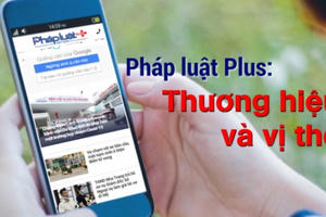 Pháp luật Plus: Đã khẳng định được thương hiệu và vị thế!