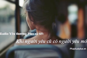 Radio Yêu thương Plus số 65: Khi người yêu cũ có người yêu mới