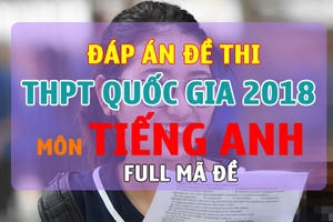 Đáp án đề thi THPT Quốc gia 2018 môn Tiếng Anh Full mã đề chính xác