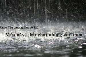 Radio Yêu thương Plus số 122: Mùa này…bất chợt những cơn mưa