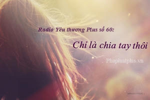 Radio Yêu thương Plus số 60: Chỉ là chia tay thôi mà...