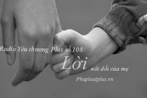 Radio Yêu thương Plus số 108: Lời nói dối của mẹ