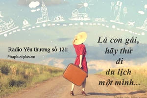 Radio Yêu thương plus số 121: Là con gái, hãy thử đi du lịch một mình...