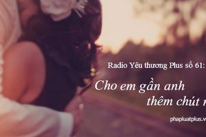 Radio Yêu thương Plus số 61: Cho em gần anh thêm chút nữa