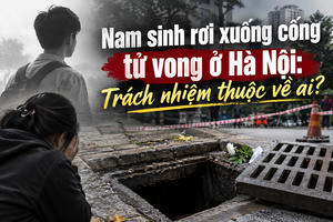 Nam sinh rơi xuống cống tử vong ở Hà Nội: Trách nhiệm thuộc về ai?