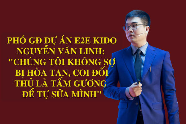 Phó GĐ dự án E2E Kido Nguyễn Văn Linh: 'Chúng tôi không sợ bị hòa tan, coi đối thủ là tấm gương để tự sửa mình'

