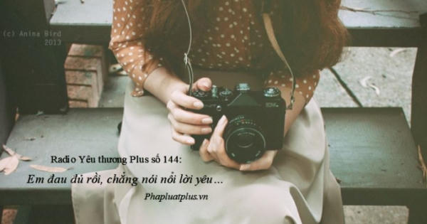 Radio Yêu thương Plus số 144: Trái tim em mệt rồi, chẳng nói nổi lời yêu…