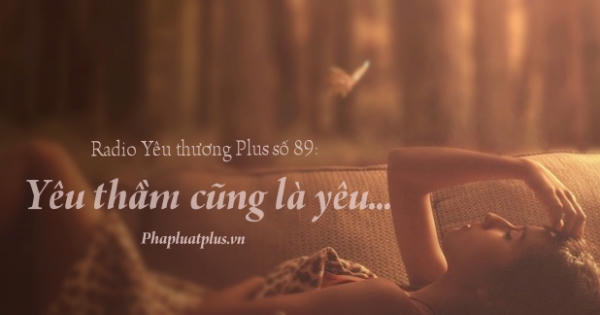Radio Yêu thương Plus số 89: Yêu thầm cũng là yêu... Radio Yêu thương Plus số 89: Yêu thầm cũng là yêu...
