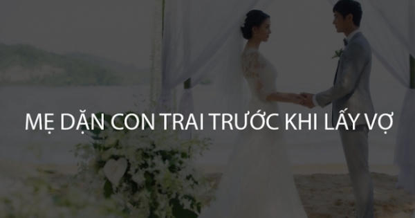 10 điều mẹ dặn con trai trước khi lấy vợ khiến dân mạng gật gù