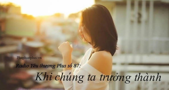 Radio Yêu thương Plus số 87: Khi chúng ta trưởng thành