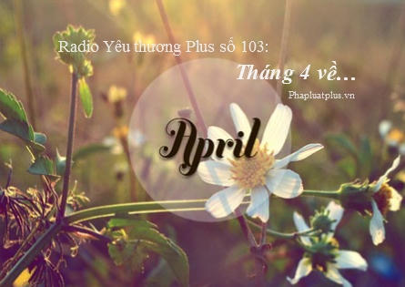 Radio Yêu thương Plus số 103: Tháng 4 về…