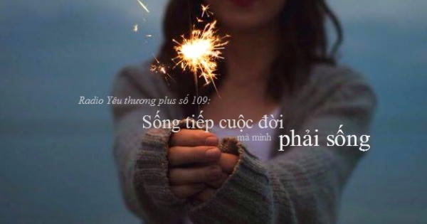 Radio Yêu thương Plus số 109: Sống tiếp cuộc đời mà mình phải sống