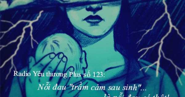 Radio Yêu thương Plus số 123: Nỗi đau "trầm cảm sau sinh" là nỗi đau có thật!