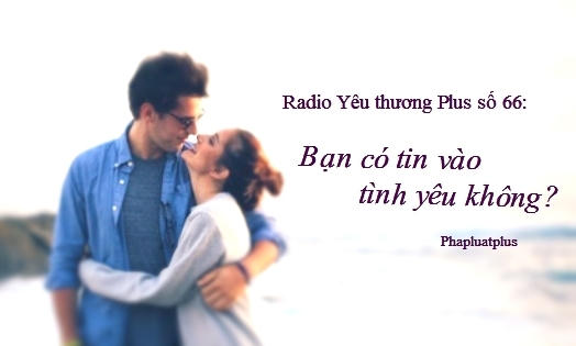 Radio Yêu thương Plus số 66: Bạn có tin vào tình yêu không?