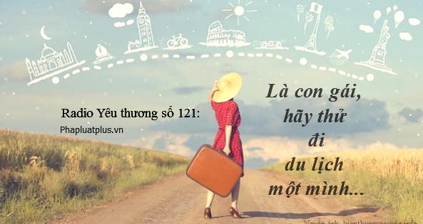 Radio Yêu thương plus số 121: Là con gái, hãy thử đi du lịch một mình...