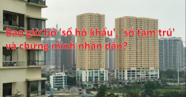 Bao giờ sẽ chính thức bỏ 'sổ hộ khẩu', 'sổ tạm trú' và chứng minh nhân dân?