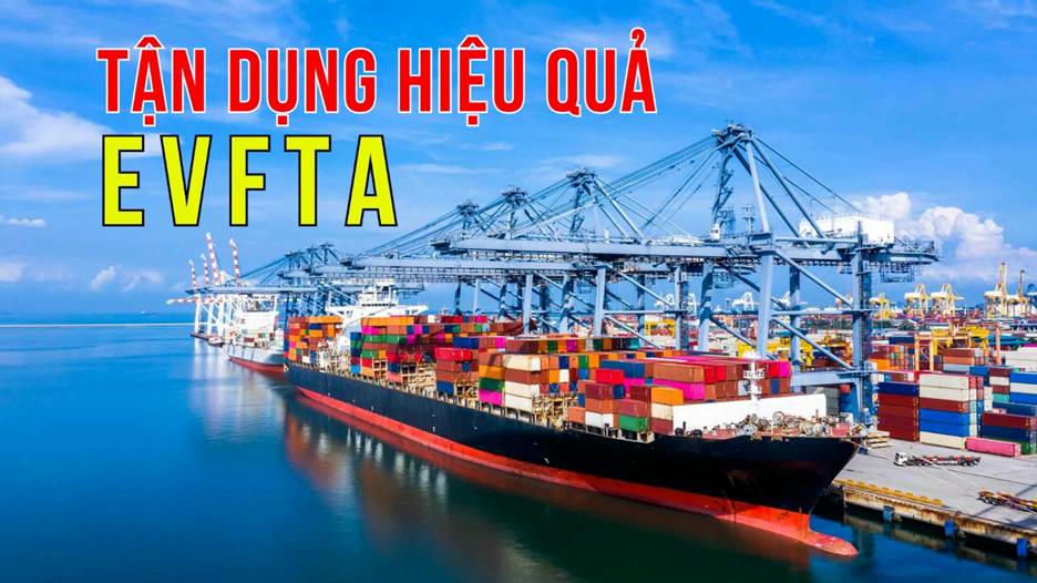 Cập nhật quy tắc xuất xứ trong EVFTA - Bước cần thiết để doanh nghiệp duy trì lợi thế cạnh tranh