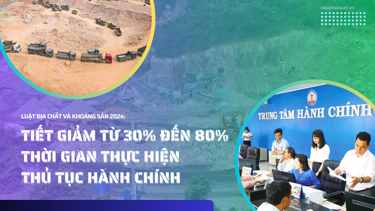 Luật Địa chất và khoáng sản 2024: Tiết giảm từ 30% đến 80% thời gian thực hiện thủ tục hành chính
