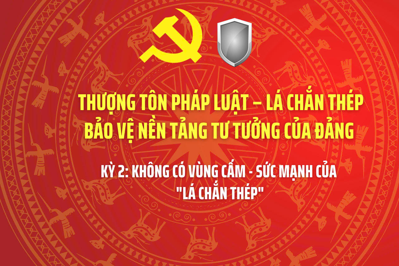 THƯỢNG TÔN PHÁP LUẬT – LÁ CHẮN THÉP BẢO VỆ NỀN TẢNG TƯ TƯỞNG CỦA ĐẢNG - Bài 2: Không có vùng cấm - Sức mạnh của "Lá chắn thép"