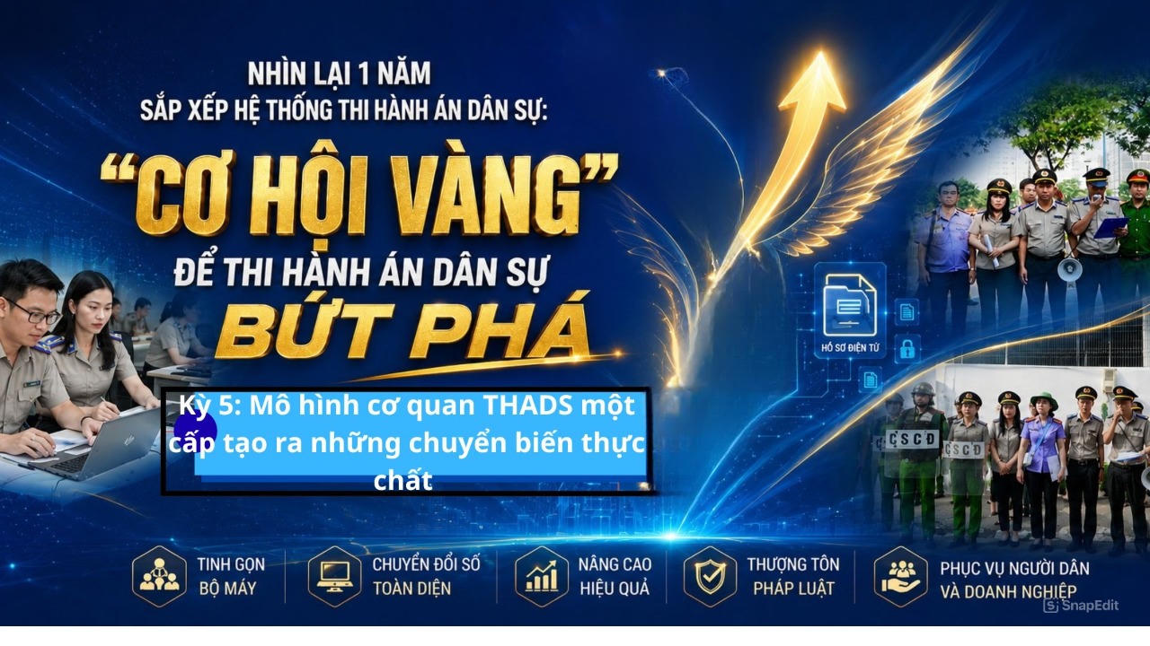 Kỳ 5: Mô hình cơ quan THADS một cấp tạo ra những chuyển biến thực chất 