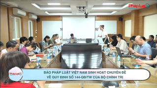 Báo Pháp luật Việt Nam sinh hoạt chuyên đề về Quy định số 144-QĐ/TW của Bộ Chính trị