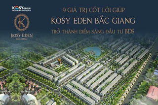9 giá trị cốt lõi giúp Kosy Eden Bắc Giang thu hút đầu tư