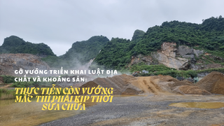 Gỡ vướng triển khai Luật Địa chất và Khoáng sản: Thực tiễn còn vướng mắc thì phải kịp thời sửa chữa