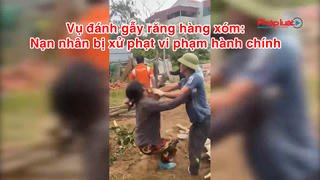 Vụ đánh gẫy răng hàng xóm: Nạn nhân bị xử phạt vi phạm hành chính