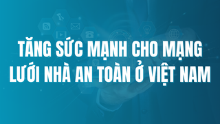 Tăng sức mạnh cho mạng lưới nhà an toàn ở Việt Nam