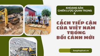 Khoáng sản chiến lược quan trọng và cách tiếp cận của Việt Nam trong bối cảnh mới