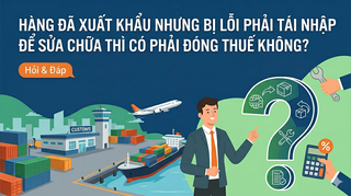 Hàng đã xuất khẩu nhưng bị lỗi phải tái nhập để sửa chữa thì có phải đóng thuế không?