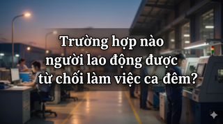 Trường hợp nào người lao động được từ chối làm việc ca đêm?