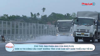 Phú Thọ: Sau phản ánh của Báo PLVN, đơn vị thi công Cầu vượt đường tỉnh 315B cam kết giảm thiểu bụi tối đa