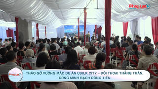 Tháo gỡ vướng mắc Dự án Usilk City – Đối thoại thẳng thắn, cùng minh bạch dòng tiền