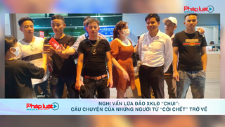 Nghi vấn lừa đảo XKLĐ “chui“: Câu chuyện của những người từ “cõi chết” trở về