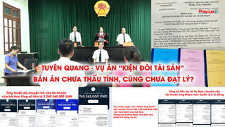 Tuyên Quang: Vụ án “kiện đòi tài sản” – Bản án chưa thấu tình, cũng chưa đạt lý? 