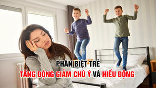 Trẻ tăng động giảm chú ý và hiếu động: Làm sao để nhận biết đúng đắn?