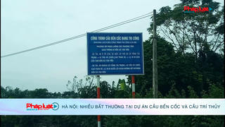 Hà Nội: Nhiều bất thường tại dự án cầu Bến Cốc và cầu Trí Thủy