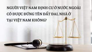Người gốc Việt Nam định cư ở nước ngoài có được đứng tên đất đai, nhà ở tại Việt Nam không?