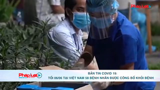 Bản tin Covid 19: Tối 06/06 tại Việt Nam 58 bệnh nhân được công bố khỏi bệnh.