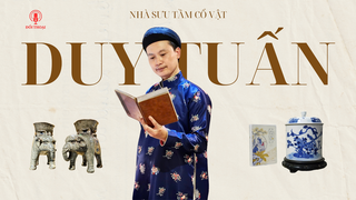 Series Đối thoại: Nhà sưu tầm cổ vật Duy Tuấn và triết lý "Quiet luxury" của người Việt