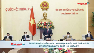 Radio blog: Bản tin tổng hợp chiều 14/04 - Khai mạc Phiên họp thứ 10 của Ủy ban Thường vụ Quốc hội khóa XV